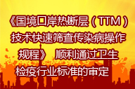   《國境口岸熱斷層（TTM）技術快速篩查傳染病操作規(guī)程》  順利通過衛(wèi)生檢疫行業(yè)標準的審定     　 